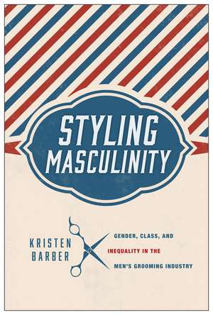 Styling Masculinity: Gender, Class, and Inequality in the Men's Grooming Industry de Kristen Barber