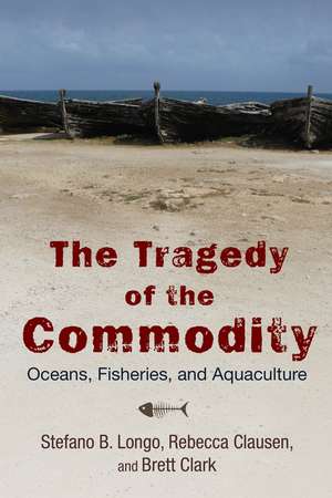 The Tragedy of the Commodity: Oceans, Fisheries, and Aquaculture de Stefano B. Longo