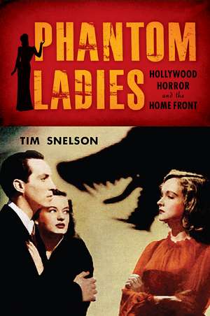 Phantom Ladies: Hollywood Horror and the Home Front de Tim Snelson