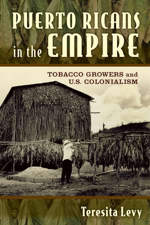 Puerto Ricans in the Empire: Tobacco Growers and U.S. Colonialism de Teresita A. Levy