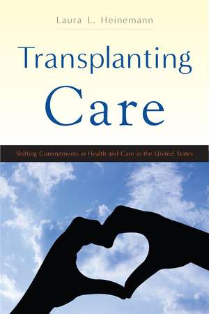 Transplanting Care: Shifting Commitments in Health and Care in the United States de Laura L. Heinemann