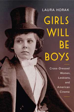 Girls Will Be Boys: Cross-Dressed Women, Lesbians, and American Cinema, 1908-1934 de Laura Horak