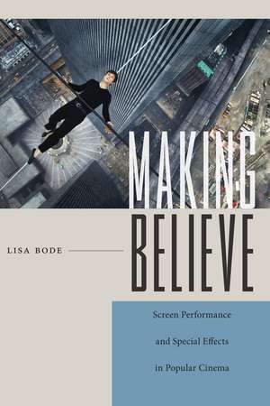 Making Believe: Screen Performance and Special Effects in Popular Cinema de Lisa Bode