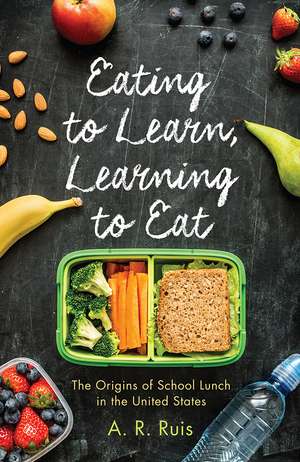 Eating to Learn, Learning to Eat: The Origins of School Lunch in the United States de Andrew R. Ruis