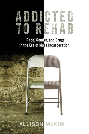 Addicted to Rehab: Race, Gender, and Drugs in the Era of Mass Incarceration de Allison McKim