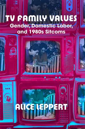 TV Family Values: Gender, Domestic Labor, and 1980s Sitcoms de Alice Leppert