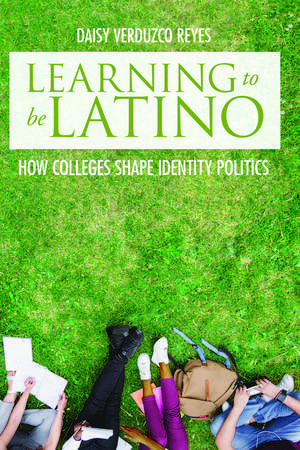 Learning to Be Latino: How Colleges Shape Identity Politics de Daisy Verduzco Reyes