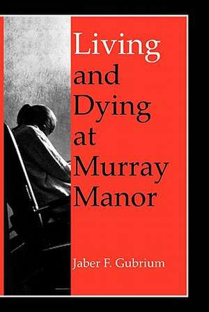 Living & Dying at Murray Manor de Jaber F. Gubrium