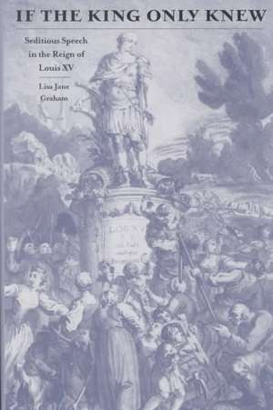 If the King Only Knew: Seditious Speech in the Reign of Louis XV de Lisa Jane Graham