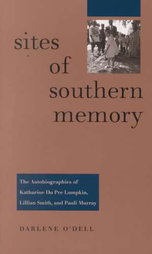 Sites of Southern Memory: The Autobiographies of Katharine Du Pre Lumpkin, Lillian Smith, and Pauli Murray de Darlene O'Dell