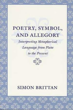 Poetry, Symbol, and Allegory: Interpreting Metaphorical Language from Plato to the Presentinterpreting Metaphorical Language from Plato to the Prese de Simon Brittan