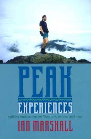 Peak Experiences: Walking Meditations on Literature, Nature, and Need de Ian Marshall