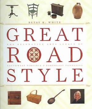 Great Road Style: The Decorative Arts Legacy of Southwest Virginia and Northeast Tennessee de Betsy K. White