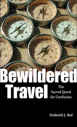 Bewildered Travel: The Sacred Quest for Confusion de Frederick J. Ruf