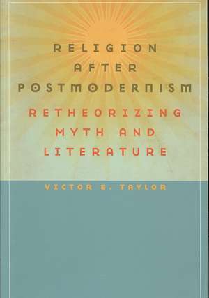 Religion After Postmodernism: Retheorizing Myth and Literature de Victor E. Taylor