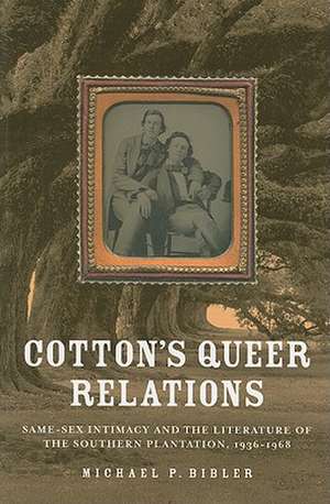 Cotton's Queer Relations: Same-Sex Intimacy and the Literature of the Southern Plantation, 1936-1968 de Michael P. Bibler