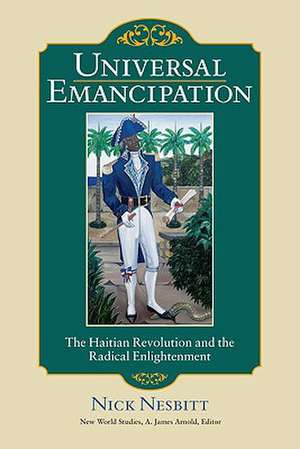 Universal Emancipation: The Haitian Revolution and the Radical Enlightenment de Nick Nesbitt