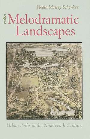 Melodramatic Landscapes: Urban Parks in the Nineteenth Century de Heath Massey Schenker