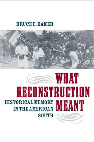 What Reconstruction Meant: Historical Memory in the American South de Bruce E. Baker