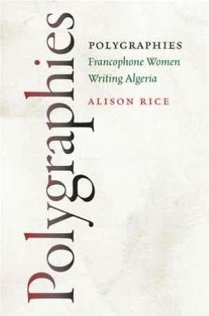 Polygraphies: Francophone Women Writing Algeria de Alison Rice