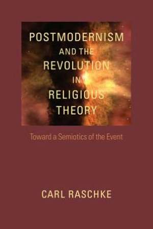 Postmodernism and the Revolution in Religious Theory: Toward a Semiotics of the Event de Carl Raschke