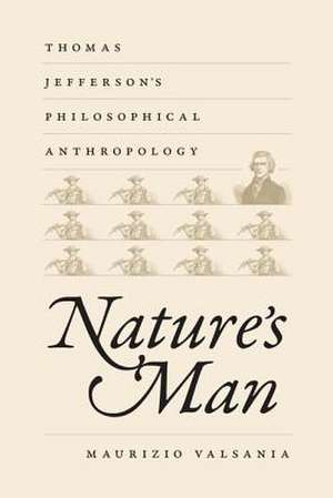 Nature's Man: Thomas Jefferson's Philosophical Anthropology de Maurizio Valsania