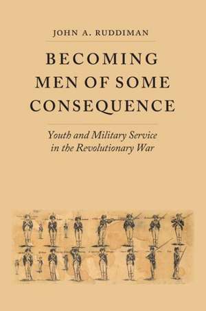 Becoming Men of Some Consequence: Youth and Military Service in the Revolutionary War de John A. Ruddiman