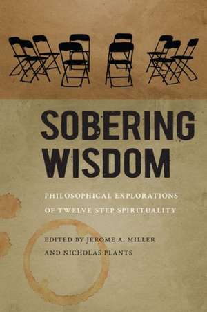Sobering Wisdom: Philosophical Explorations of Twelve Step Spirituality de Jerome A. Miller