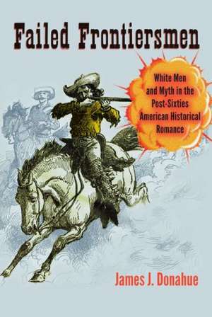 Failed Frontiersmen: White Men and Myth in the Post-Sixties American Historical Romance de James J. Donahue