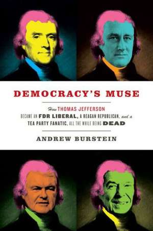 Democracy's Muse: How Thomas Jefferson Became an FDR Liberal, a Reagan Republican, and a Tea Party Fanatic, All the While Being Dead de Andrew Burstein