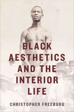 Black Aesthetics and the Interior Life de Freeburg, Christopher