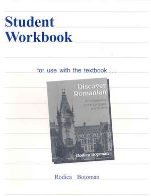 Student Workbook for Discover Romanian: An Introduction to the Language and Culture de RODICA BOTOMAN