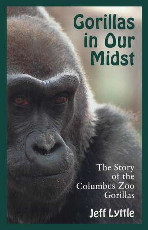 GORILLAS IN OUR MIDST: THE STORY OF THE COLUMBUS ZOO GORILLAS de JEFF LYTTLE