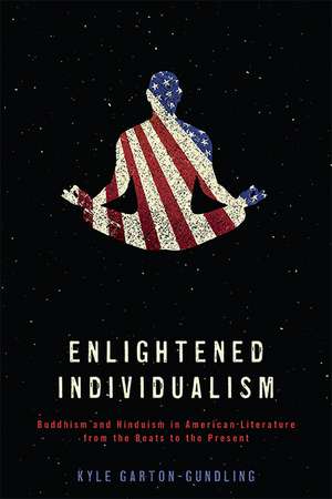 Enlightened Individualism: Buddhism and Hinduism in American Literature from the Beats to the Present de Kyle Garton-Gundling