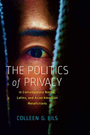 The Politics of Privacy in Contemporary Native, Latinx, and Asian American Metafictions de Colleen G. Eils