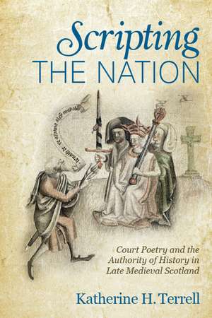 Scripting the Nation: Court Poetry and the Authority of History in Late Medieval Scotland de Katherine H. Terrell