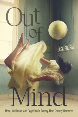 Out of Mind: Mode, Mediation, and Cognition in Twenty-First-Century Narrative de Torsa Ghosal