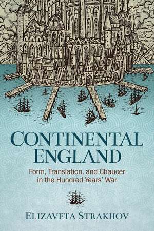 Continental England: Form, Translation, and Chaucer in the Hundred Years’ War de Elizaveta Strakhov