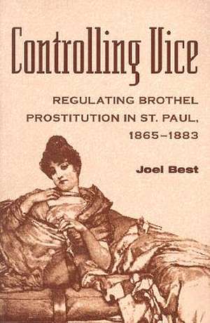 CONTROLLING VICE: REGULATING BROTHEL PROSTITUTION IN ST. PAUL, 1865–1883 de Joel Best