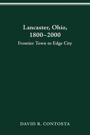 LANCASTER OHIO 1800–2000: FRONTIER TOWN TO EDGE CITY de DAVID R. CONTOSTA