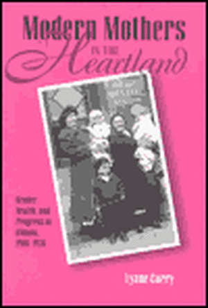 MODERN MOTHERS IN HEARTLAND: GENDER, HEALTH, AND PROGRESS IN ILLINOIS de Lynne Curry