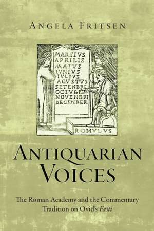 Antiquarian Voices: The Roman Academy and the Commentary Tradition on Ovid's Fasti de Angela Fritsen