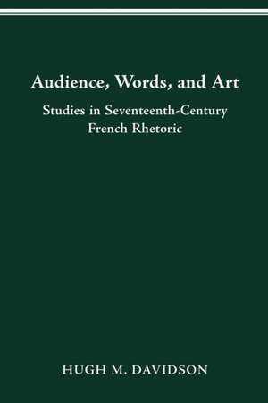 Audience, Words, and Art: Studies in Seventeenth-Century French Rhetoric de Hugh M. Davidson