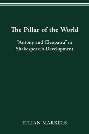 The Pillar of the World: “Antony and Cleopatra” in Shakespeare’s Development de Julian Markels