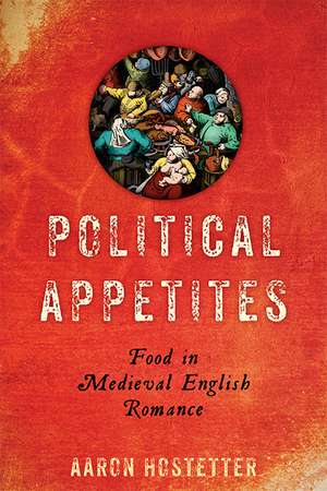 Political Appetites: Food in Medieval English Romance de Aaron Hostetter