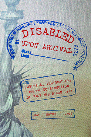 Disabled Upon Arrival: Eugenics, Immigration, and the Construction of Race and Disability de Jay Timothy Dolmage