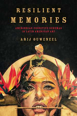 Resilient Memories: Amerindian Cognitive Schemas in Latin American Art de Arij Ouweneel