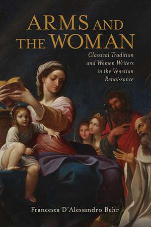 Arms and the Woman: Classical Tradition and Women Writers in the Venetian Renaissance de Francesca D'Alessandro Behr