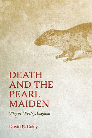 Death and the Pearl Maiden: Plague, Poetry, England de David K. Coley