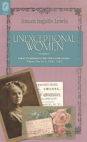 Unexceptional Women: Female Proprietors in Mid-Nineteenth-Century Albany, New York, 1830–1885 de Susan Ingalls Lewis